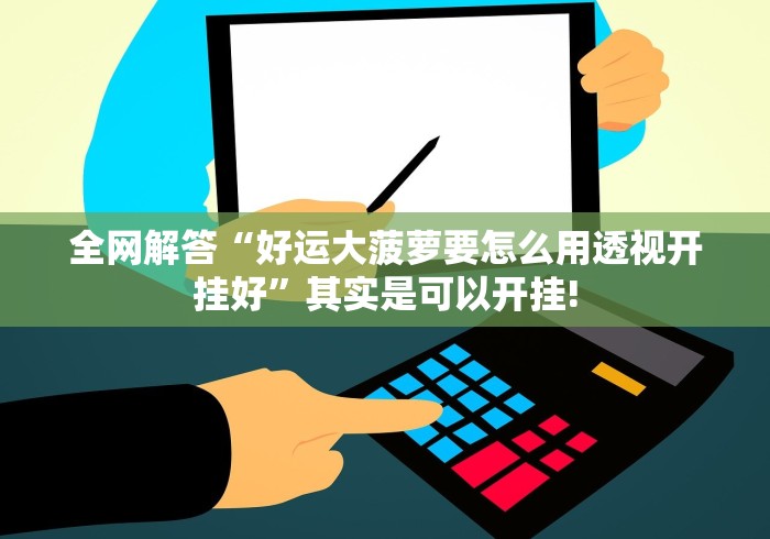 全网解答“好运大菠萝要怎么用透视开挂好”其实是可以开挂!