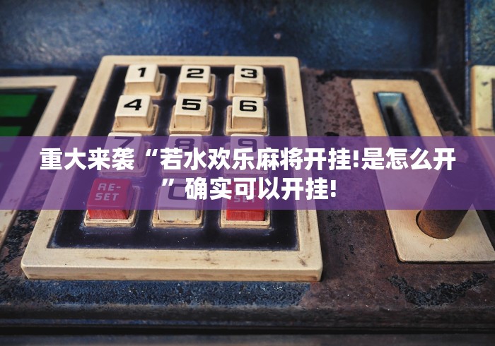 重大来袭“若水欢乐麻将开挂!是怎么开”确实可以开挂! 重大来袭“若水欢乐麻将开挂!是怎么开”确实可以开挂!