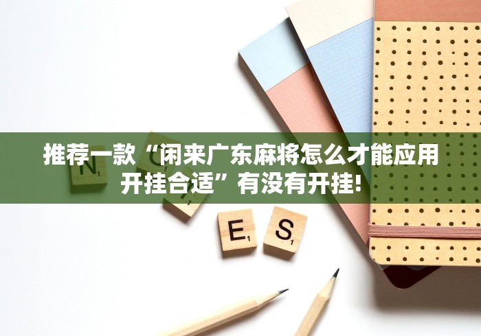 推荐一款“闲来广东麻将怎么才能应用开挂合适”有没有开挂!