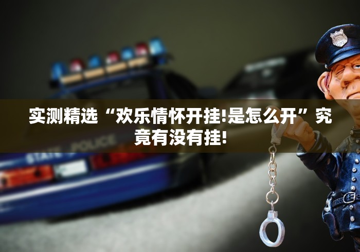 实测精选“欢乐情怀开挂!是怎么开”究竟有没有挂!