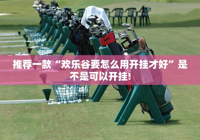 推荐一款“欢乐谷要怎么用开挂才好”是不是可以开挂! 推荐一款“欢乐谷要怎么用开挂才好”是不是可以开挂!