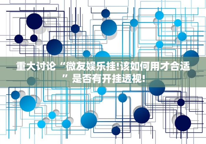 重大讨论“微友娱乐挂!该如何用才合适”是否有开挂透视!
