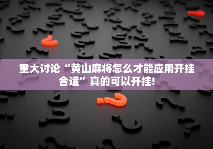 重大讨论“黄山麻将怎么才能应用开挂合适”真的可以开挂! 重大讨论“黄山麻将怎么才能应用开挂合适”真的可以开挂!