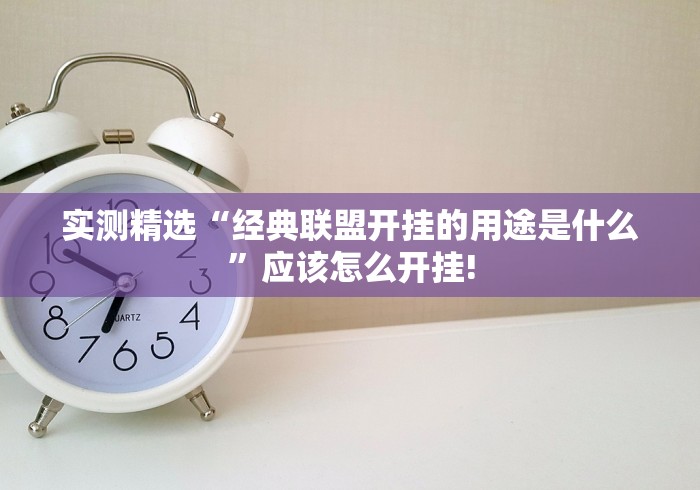 实测精选“经典联盟开挂的用途是什么”应该怎么开挂! 实测精选“经典联盟开挂的用途是什么”应该怎么开挂!