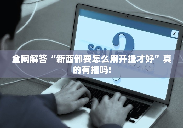 全网解答“新西部要怎么用开挂才好”真的有挂吗!