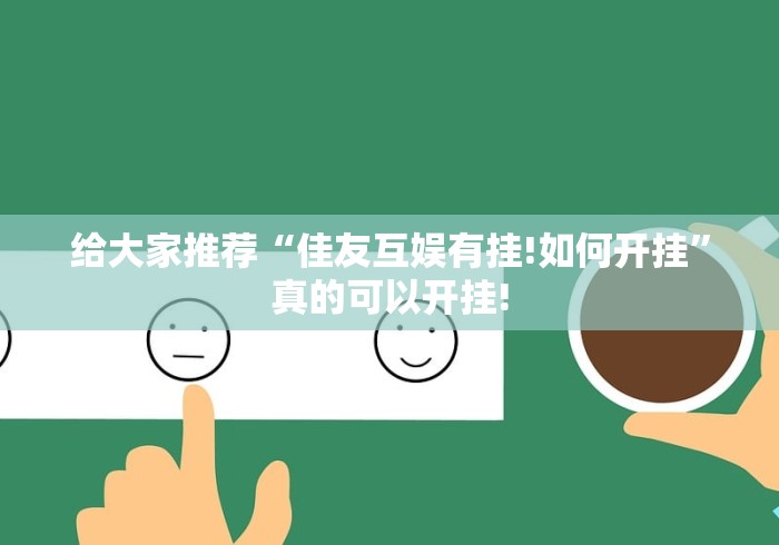 给大家推荐“佳友互娱有挂!如何开挂”真的可以开挂! 给大家推荐“佳友互娱有挂!如何开挂”真的可以开挂!