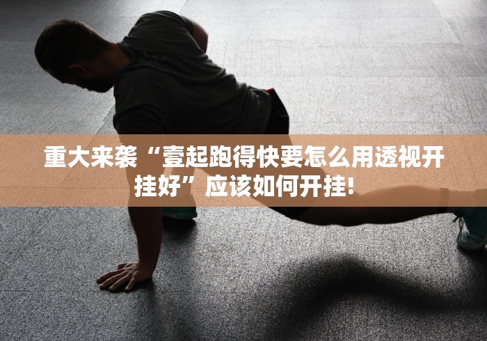 重大来袭“壹起跑得快要怎么用透视开挂好”应该如何开挂!