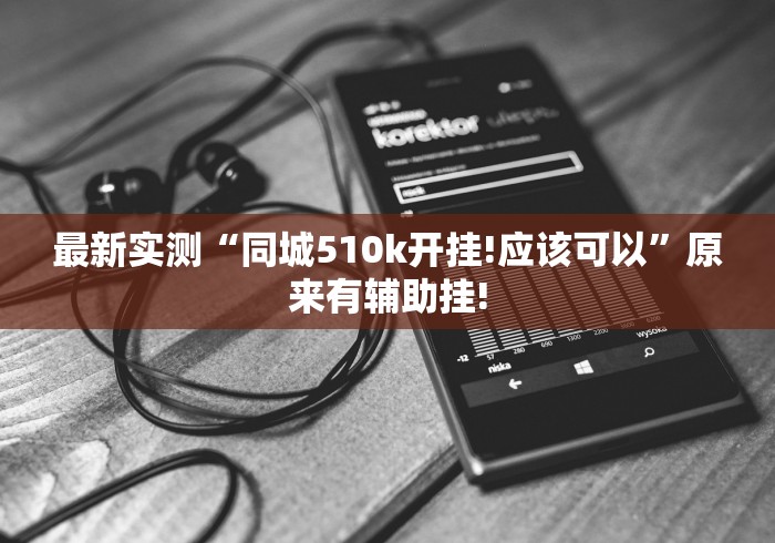 最新实测“同城510k开挂!应该可以”原来有辅助挂! 最新实测“同城510k开挂!应该可以”原来有辅助挂!
