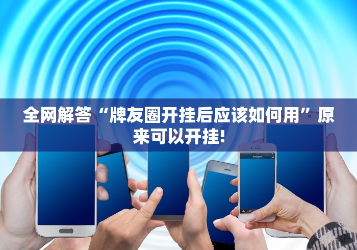 全网解答“牌友圈开挂后应该如何用”原来可以开挂!