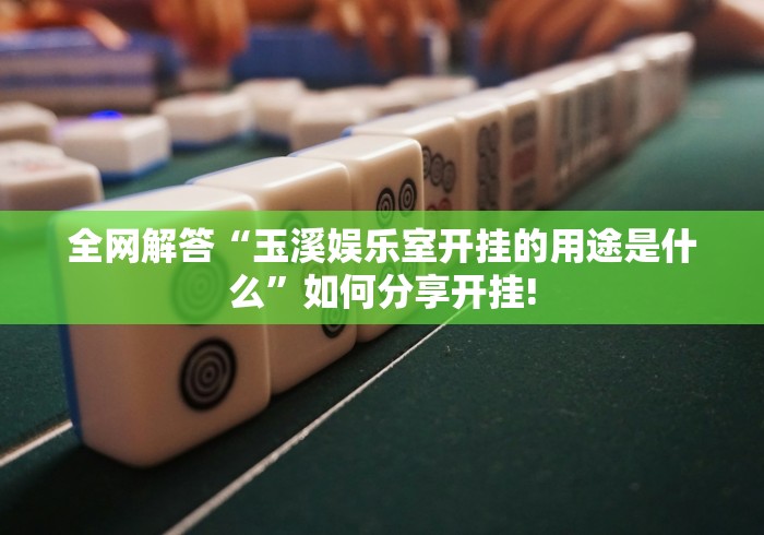 全网解答“玉溪娱乐室开挂的用途是什么”如何分享开挂!