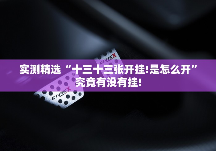 实测精选“十三十三张开挂!是怎么开”究竟有没有挂! 实测精选“十三十三张开挂!是怎么开”究竟有没有挂!