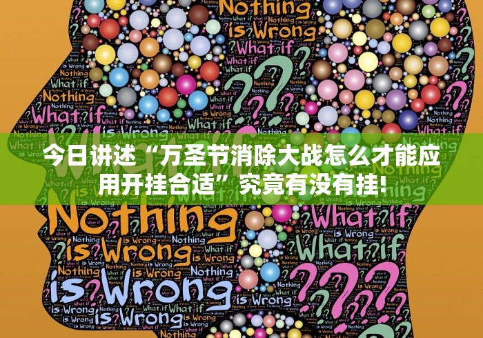 今日讲述“万圣节消除大战怎么才能应用开挂合适”究竟有没有挂! 今日讲述“万圣节消除大战怎么才能应用开挂合适”究竟有没有挂!