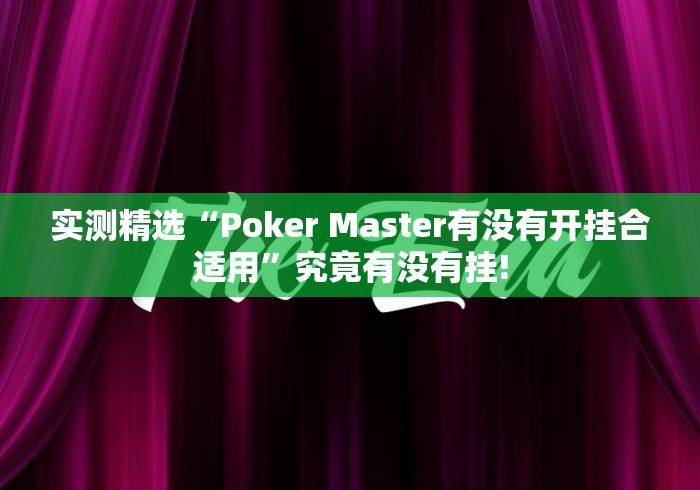 实测精选“Poker Master有没有开挂合适用”究竟有没有挂!