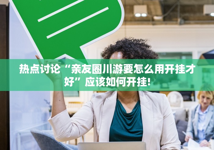 热点讨论“亲友圈川游要怎么用开挂才好”应该如何开挂!