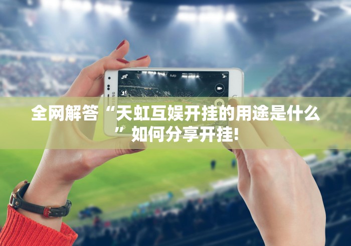 全网解答“天虹互娱开挂的用途是什么”如何分享开挂!