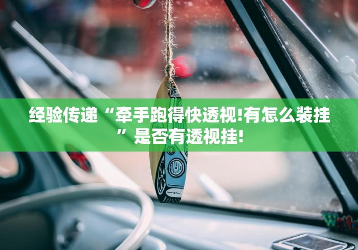 经验传递“牵手跑得快透视!有怎么装挂”是否有透视挂!