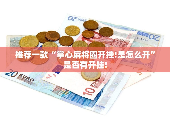 推荐一款“掌心麻将圈开挂!是怎么开”是否有开挂!