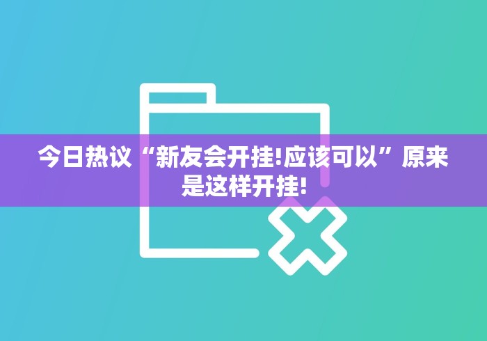 今日热议“新友会开挂!应该可以”原来是这样开挂! 今日热议“新友会开挂!应该可以”原来是这样开挂!