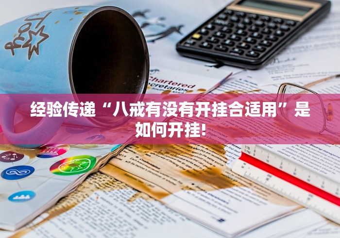 经验传递“八戒有没有开挂合适用”是如何开挂! 经验传递“八戒有没有开挂合适用”是如何开挂!