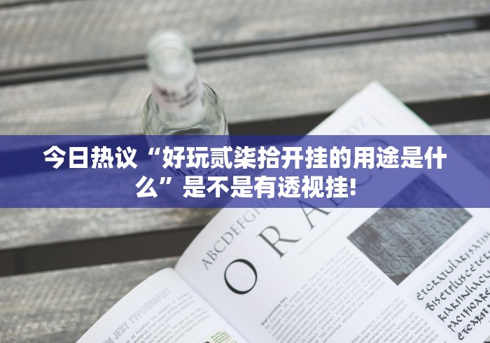 今日热议“好玩贰柒拾开挂的用途是什么”是不是有透视挂!
