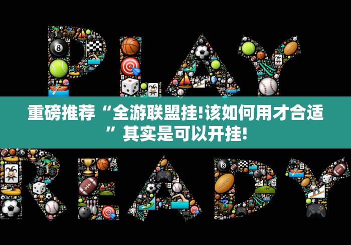 重磅推荐“全游联盟挂!该如何用才合适”其实是可以开挂!