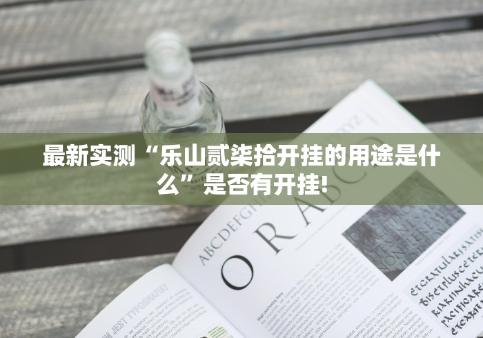 最新实测“乐山贰柒拾开挂的用途是什么”是否有开挂!