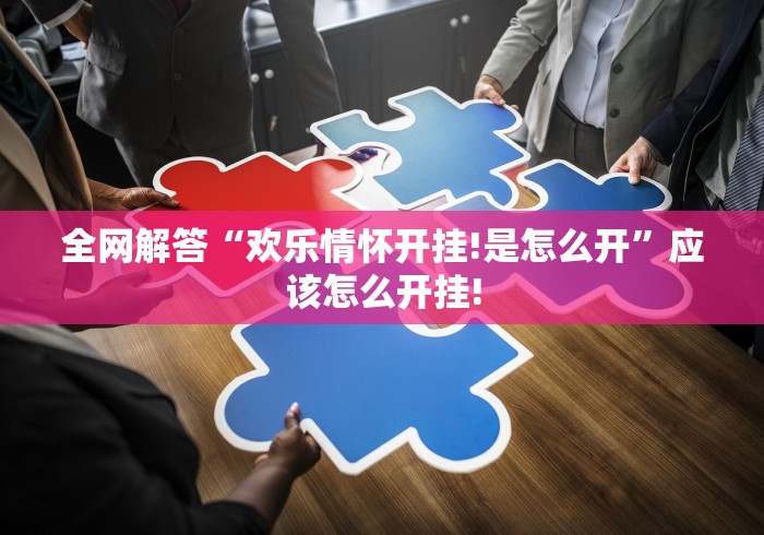 全网解答“欢乐情怀开挂!是怎么开”应该怎么开挂!