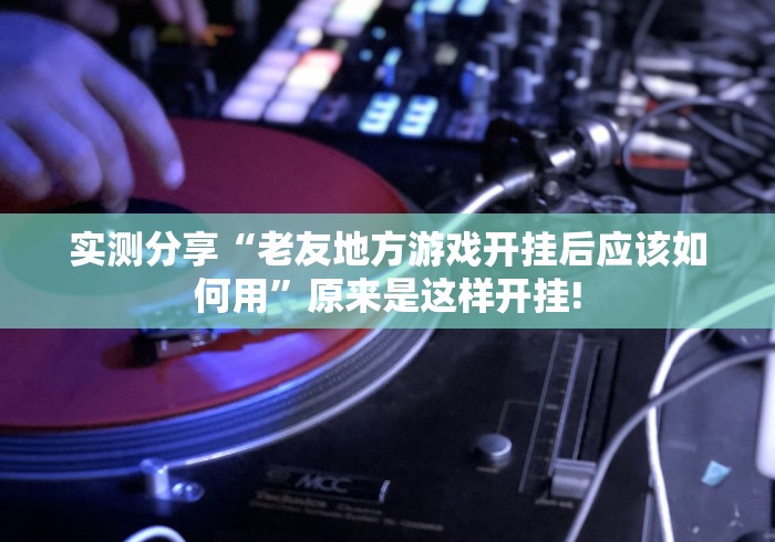 实测分享“老友地方游戏开挂后应该如何用”原来是这样开挂!