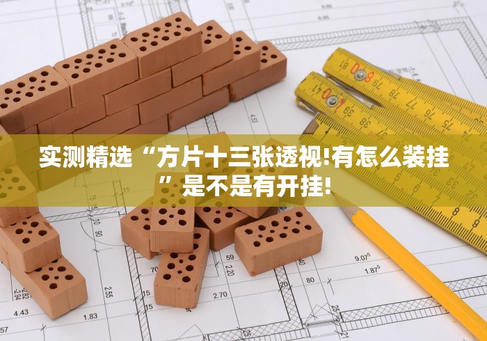 实测精选“方片十三张透视!有怎么装挂”是不是有开挂!