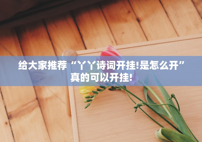 给大家推荐“丫丫诗词开挂!是怎么开”真的可以开挂!