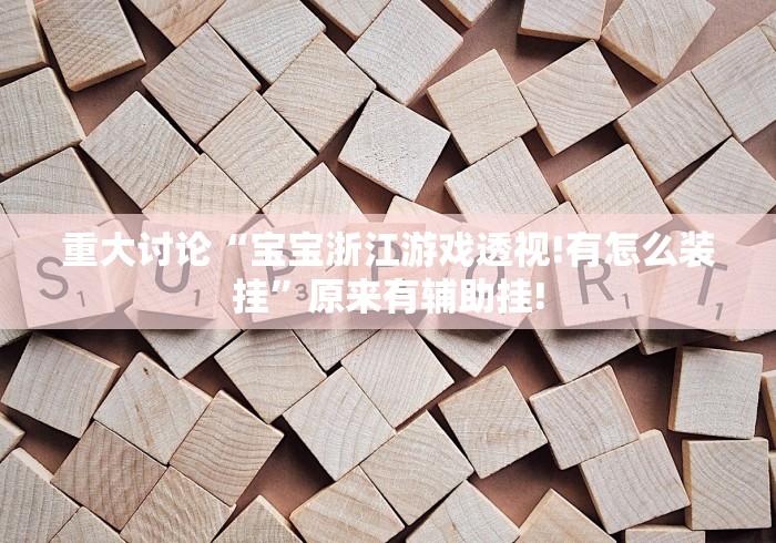 重大讨论“宝宝浙江游戏透视!有怎么装挂”原来有辅助挂! 重大讨论“宝宝浙江游戏透视!有怎么装挂”原来有辅助挂!