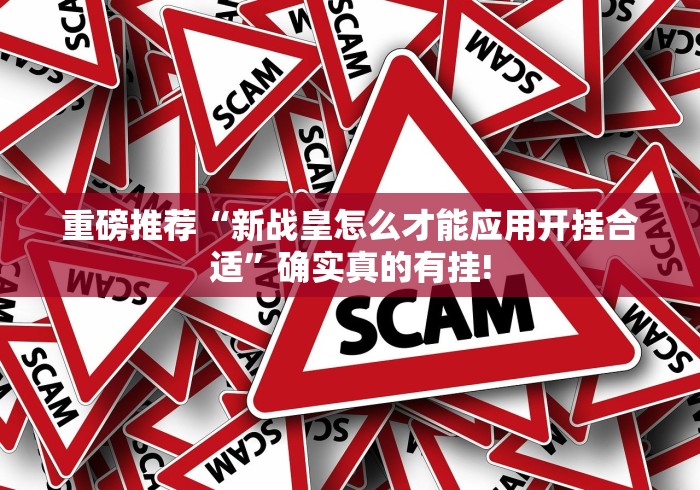 重磅推荐“新战皇怎么才能应用开挂合适”确实真的有挂! 重磅推荐“新战皇怎么才能应用开挂合适”确实真的有挂!