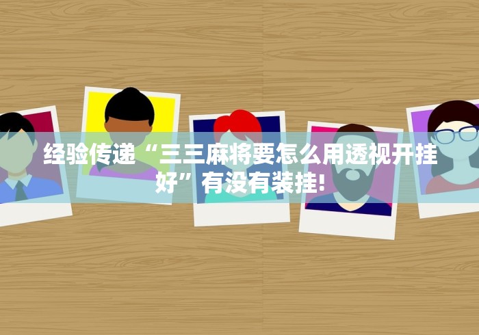 经验传递“三三麻将要怎么用透视开挂好”有没有装挂!