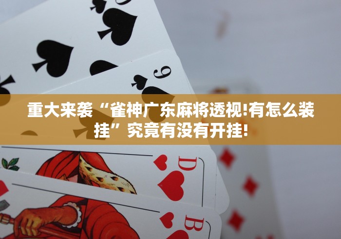 重大来袭“雀神广东麻将透视!有怎么装挂”究竟有没有开挂! 重大来袭“雀神广东麻将透视!有怎么装挂”究竟有没有开挂!