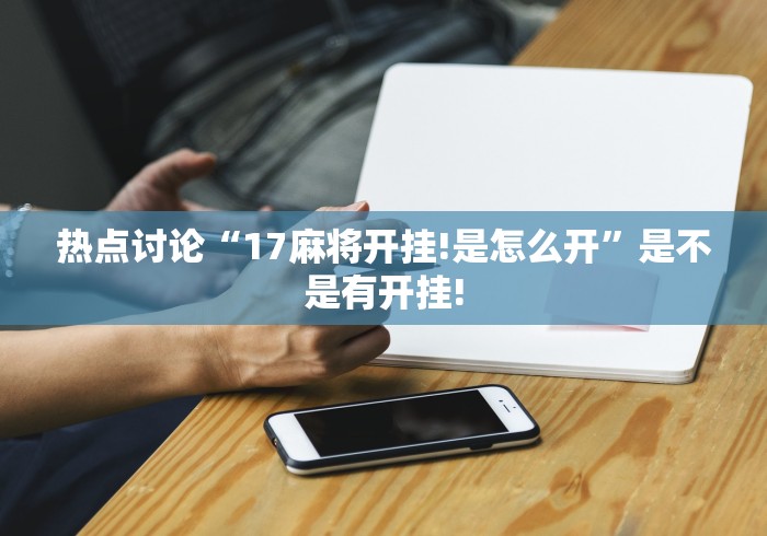 热点讨论“17麻将开挂!是怎么开”是不是有开挂!